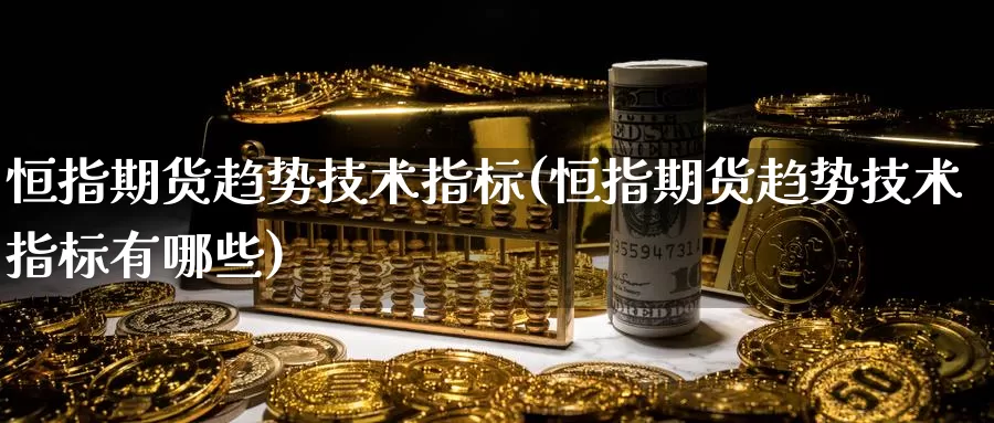 恒指期货趋势技术指标(恒指期货趋势技术指标有哪些)_https://www.wenchangxx.com_德指期货_第1张