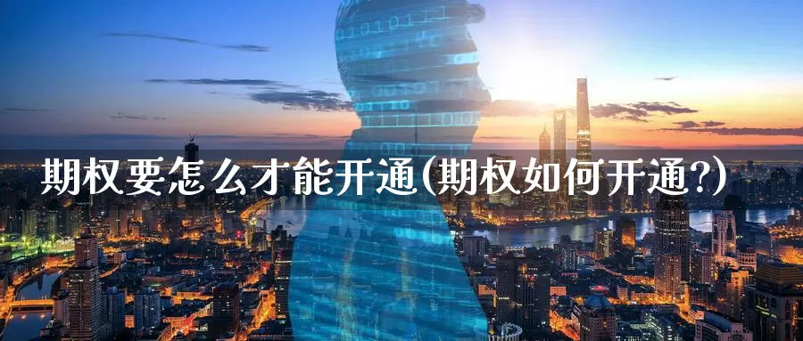 期权要怎么才能开通(期权如何开通?)_https://www.wenchangxx.com_期货平台_第1张