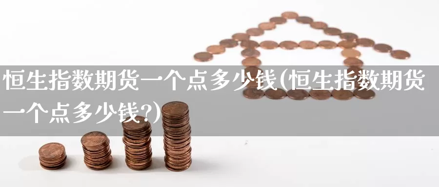恒生指数期货一个点多少钱(恒生指数期货一个点多少钱?)_https://www.wenchangxx.com_国际期货_第1张