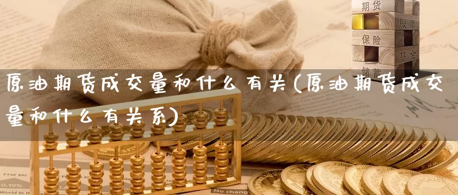 原油期货成交量和什么有关(原油期货成交量和什么有关系)_https://www.wenchangxx.com_期货平台_第1张
