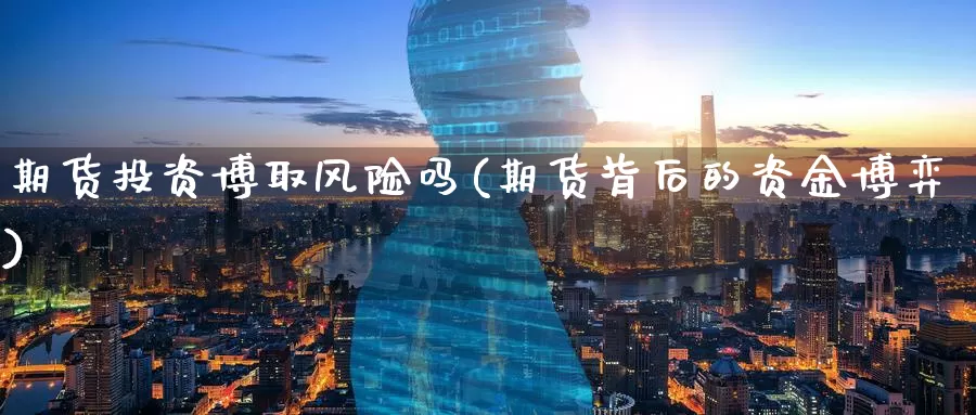 期货投资博取风险吗(期货背后的资金博弈)_https://www.wenchangxx.com_期货平台_第1张