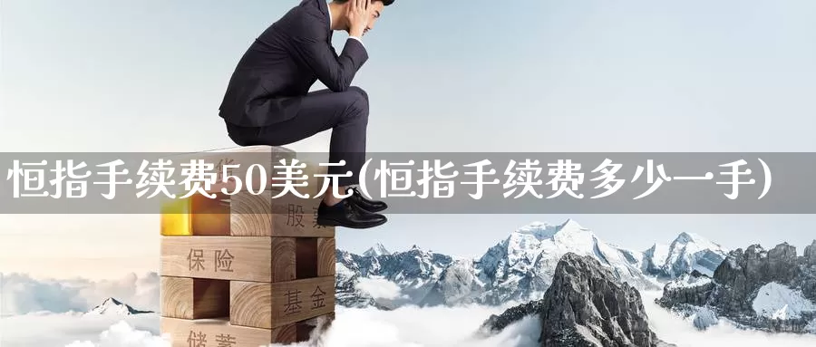 恒指手续费50美元(恒指手续费多少一手)_https://www.wenchangxx.com_期货平台_第1张