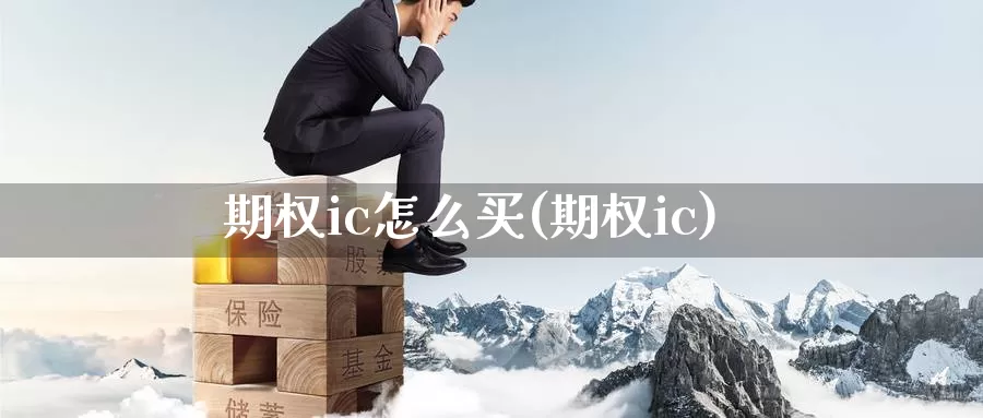 期权ic怎么买(期权ic)_https://www.wenchangxx.com_期货平台_第1张