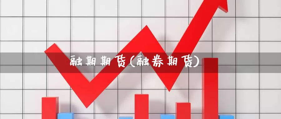 融期期货(融券期货)_https://www.wenchangxx.com_国际期货_第1张