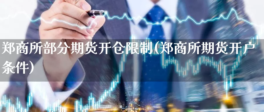 郑商所部分期货开仓限制(郑商所期货开户条件)_https://www.wenchangxx.com_德指期货_第1张
