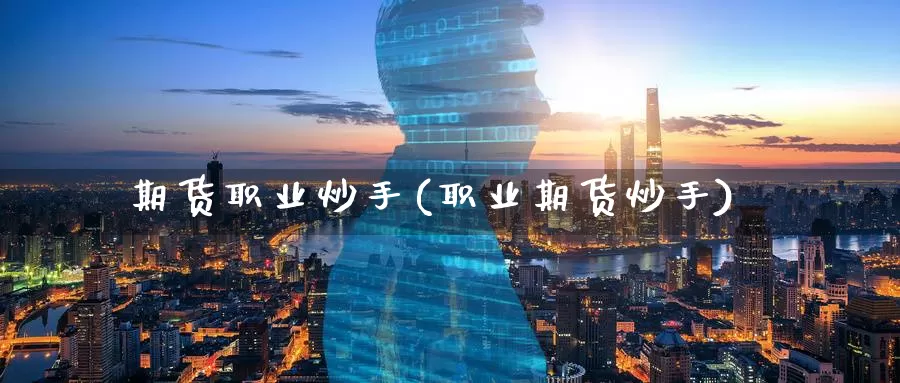 期货职业炒手(职业期货炒手)_https://www.wenchangxx.com_德指期货_第1张