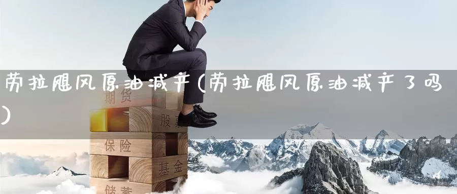 劳拉飓风原油减产(劳拉飓风原油减产了吗)_https://www.wenchangxx.com_期货行情_第1张
