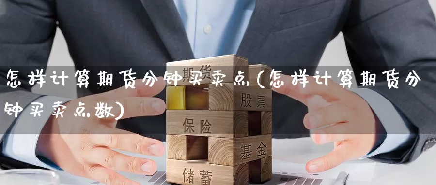 怎样计算期货分钟买卖点(怎样计算期货分钟买卖点数)_https://www.wenchangxx.com_德指期货_第1张