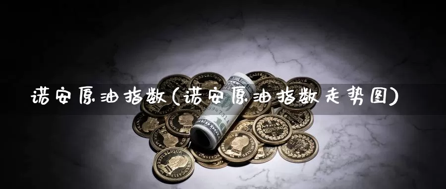 诺安原油指数(诺安原油指数走势图)_https://www.wenchangxx.com_期货平台_第1张