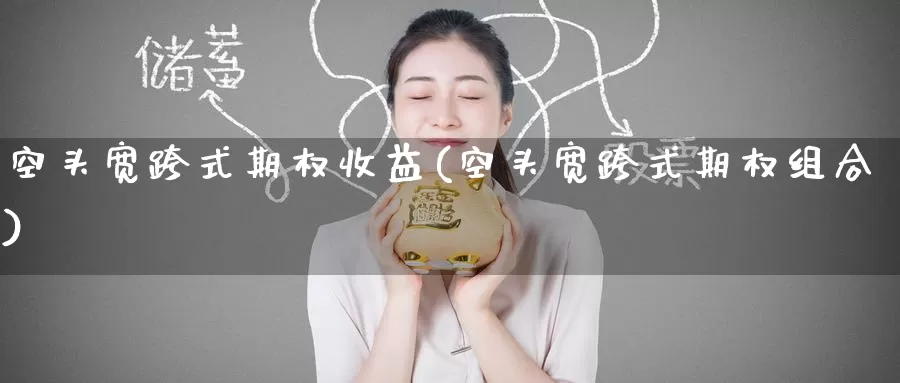空头宽跨式期权收益(空头宽跨式期权组合)_https://www.wenchangxx.com_国际期货_第1张