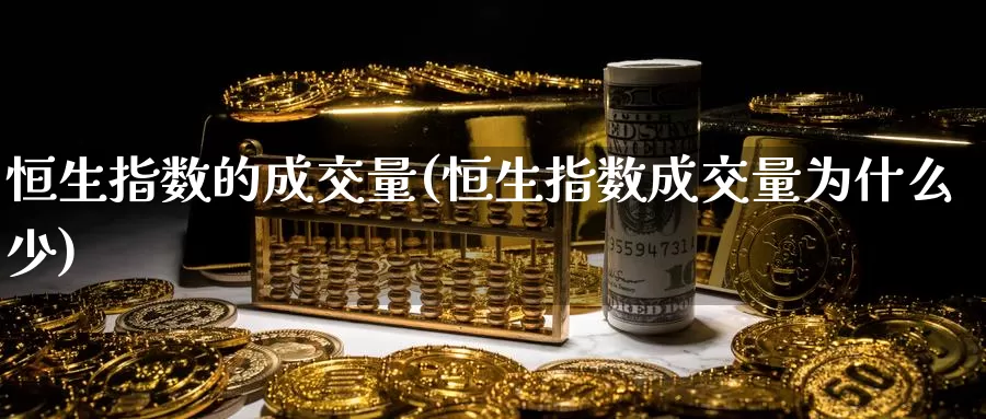 恒生指数的成交量(恒生指数成交量为什么少)_https://www.wenchangxx.com_国际期货_第1张