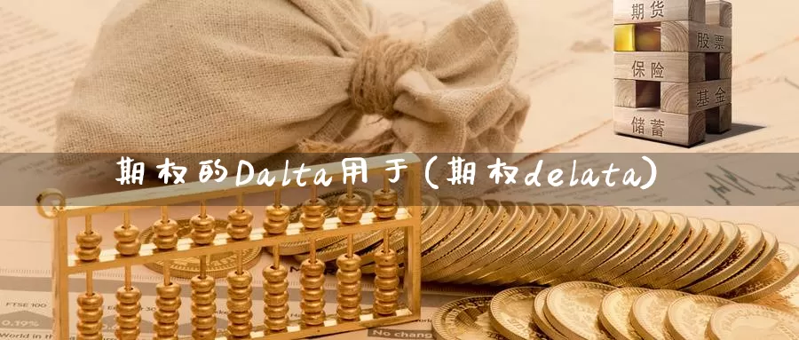 期权的Dalta用于(期权delata)_国际期货_第1张_国际期货交易平台 期权的Dalta用于(期权delata)_https://www.wenchangxx.com_国际期货_第1张