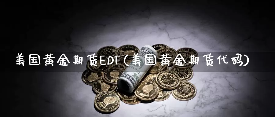 美国黄金期货EDF(美国黄金期货代码)_期货行情_第1张_国际期货交易平台 美国黄金期货EDF(美国黄金期货代码)_https://www.wenchangxx.com_期货行情_第1张