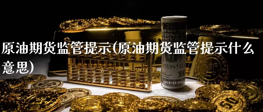 原油期货监管提示(原油期货监管提示什么意思)_德指期货_第1张_国际期货交易平台 原油期货监管提示(原油期货监管提示什么意思)_https://www.wenchangxx.com_德指期货_第1张
