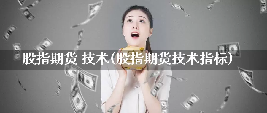 股指期货 技术(股指期货技术指标)_https://www.wenchangxx.com_期货平台_第1张