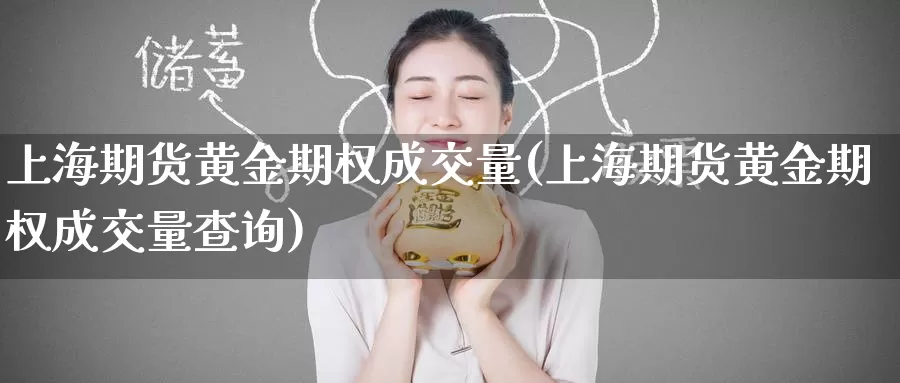 上海期货黄金期权成交量(上海期货黄金期权成交量查询)_https://www.wenchangxx.com_期货行情_第1张