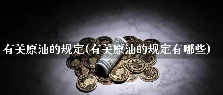 有关原油的规定(有关原油的规定有哪些)_期货行情_第1张_国际期货交易平台 有关原油的规定(有关原油的规定有哪些)_https://www.wenchangxx.com_期货行情_第1张