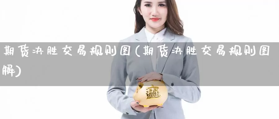 期货决胜交易规则图(期货决胜交易规则图解)_https://www.wenchangxx.com_德指期货_第1张