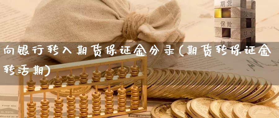 向银行转入期货保证金分录(期货转保证金转活期)_期货行情_第1张_国际期货交易平台 向银行转入期货保证金分录(期货转保证金转活期)_https://www.wenchangxx.com_期货行情_第1张