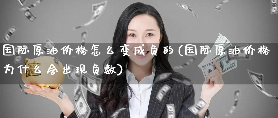 国际原油价格怎么变成负的(国际原油价格为什么会出现负数)_期货行情_第1张_国际期货交易平台 国际原油价格怎么变成负的(国际原油价格为什么会出现负数)_https://www.wenchangxx.com_期货行情_第1张