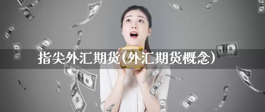 指尖外汇期货(外汇期货概念)_期货平台_第1张_国际期货交易平台 指尖外汇期货(外汇期货概念)_https://www.wenchangxx.com_期货平台_第1张