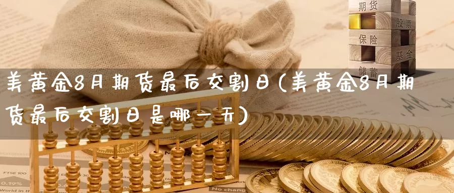美黄金8月期货最后交割日(美黄金8月期货最后交割日是哪一天)_https://www.wenchangxx.com_国际期货_第1张