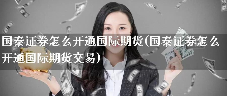 国泰证券怎么开通国际期货(国泰证券怎么开通国际期货交易)_https://www.wenchangxx.com_期货行情_第1张