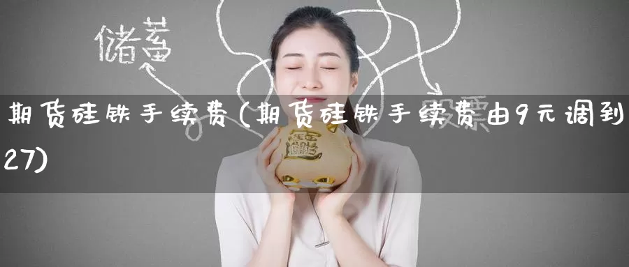 期货硅铁手续费(期货硅铁手续费由9元调到27)_国际期货_第1张_国际期货交易平台 期货硅铁手续费(期货硅铁手续费由9元调到27)_https://www.wenchangxx.com_国际期货_第1张