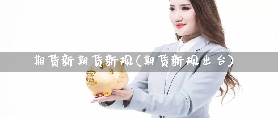 期货新期货新规(期货新规出台)_https://www.wenchangxx.com_期货平台_第1张