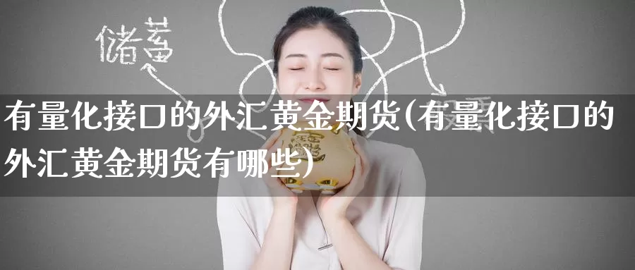 有量化接口的外汇黄金期货(有量化接口的外汇黄金期货有哪些)_期货平台_第1张_国际期货交易平台 有量化接口的外汇黄金期货(有量化接口的外汇黄金期货有哪些)_https://www.wenchangxx.com_期货平台_第1张