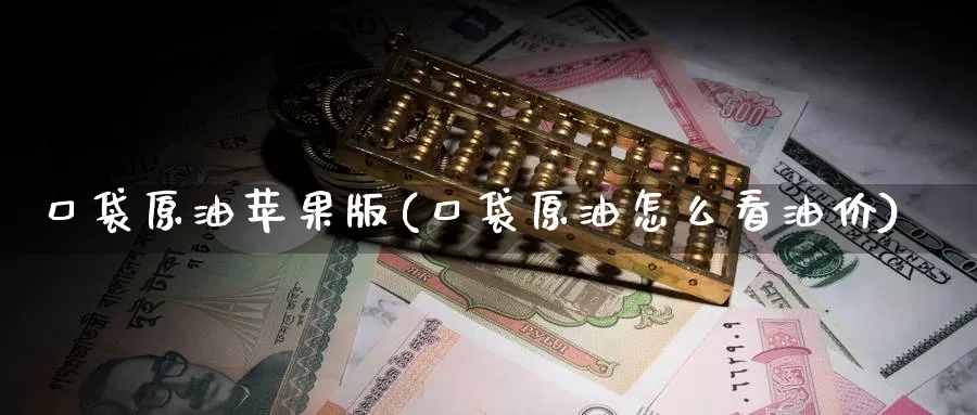 口袋原油苹果版(口袋原油怎么看油价)_https://www.wenchangxx.com_国际期货_第1张