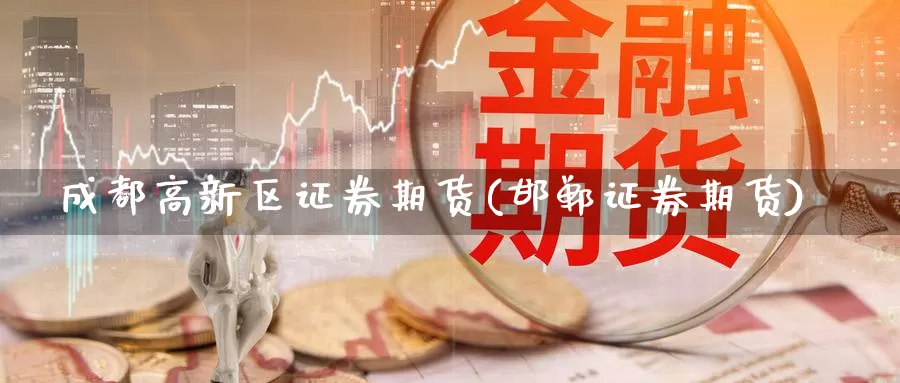 成都高新区证券期货(邯郸证券期货)_期货行情_第1张_国际期货交易平台 成都高新区证券期货(邯郸证券期货)_https://www.wenchangxx.com_期货行情_第1张