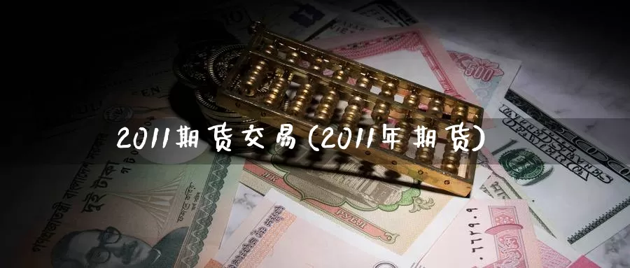 2011期货交易(2011年期货)_德指期货_第1张_国际期货交易平台 2011期货交易(2011年期货)_https://www.wenchangxx.com_德指期货_第1张