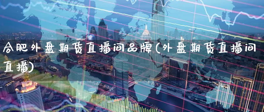 合肥外盘期货直播间品牌(外盘期货直播间直播)_德指期货_第1张_国际期货交易平台 合肥外盘期货直播间品牌(外盘期货直播间直播)_https://www.wenchangxx.com_德指期货_第1张