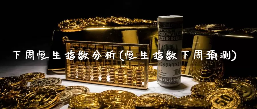 下周恒生指数分析(恒生指数下周预测)_期货平台_第1张_国际期货交易平台 下周恒生指数分析(恒生指数下周预测)_https://www.wenchangxx.com_期货平台_第1张