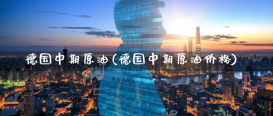 德国中期原油(德国中期原油价格)_德指期货_第1张_国际期货交易平台 德国中期原油(德国中期原油价格)_https://www.wenchangxx.com_德指期货_第1张