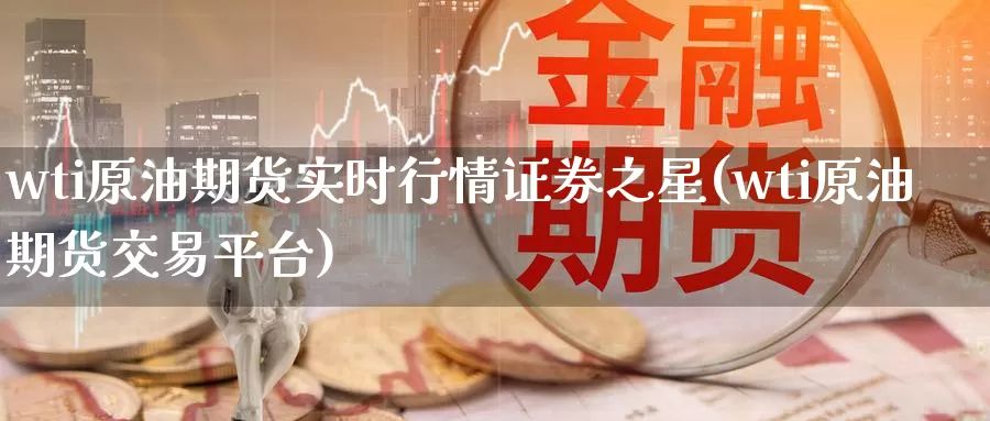 wti原油期货实时行情证券之星(wti原油期货交易平台)_https://www.wenchangxx.com_国际期货_第1张