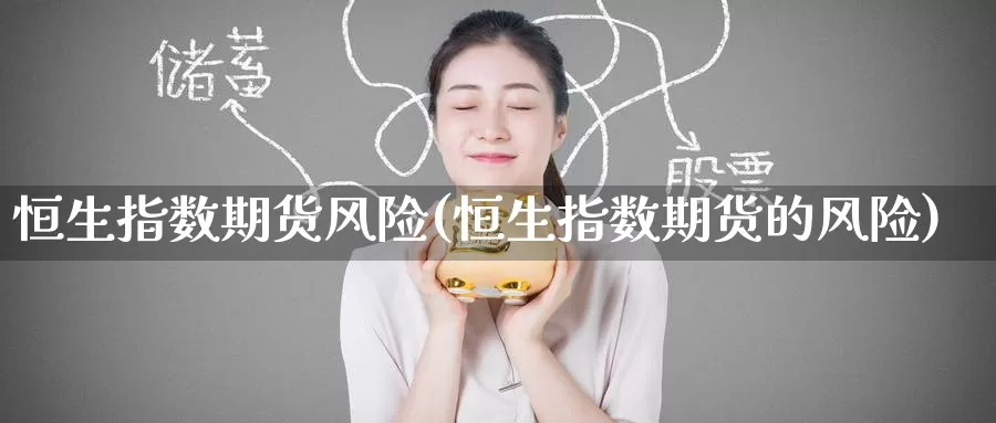 恒生指数期货风险(恒生指数期货的风险)_https://www.wenchangxx.com_期货平台_第1张