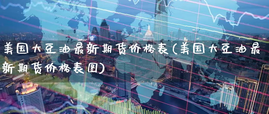 美国大豆油最新期货价格表(美国大豆油最新期货价格表图)_期货行情_第1张_国际期货交易平台 美国大豆油最新期货价格表(美国大豆油最新期货价格表图)_https://www.wenchangxx.com_期货行情_第1张