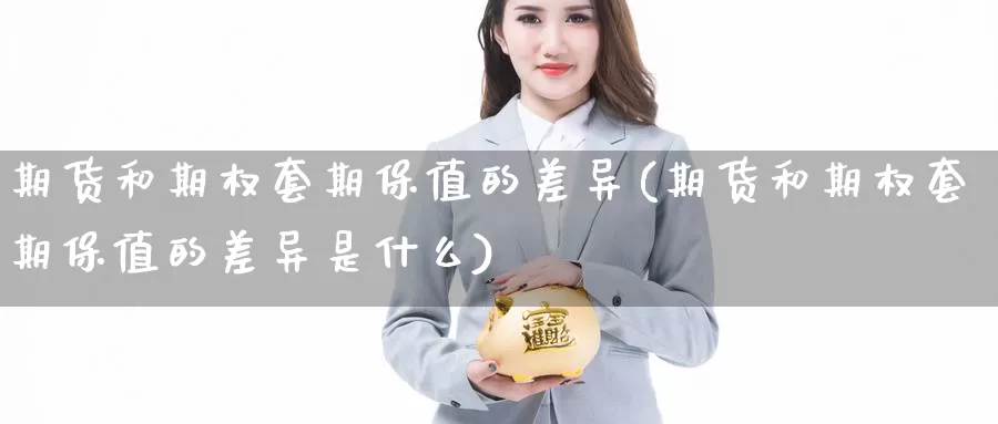 期货和期权套期保值的差异(期货和期权套期保值的差异是什么)_https://www.wenchangxx.com_德指期货_第1张