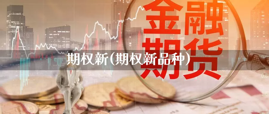 期权新(期权新品种)_https://www.wenchangxx.com_期货平台_第1张
