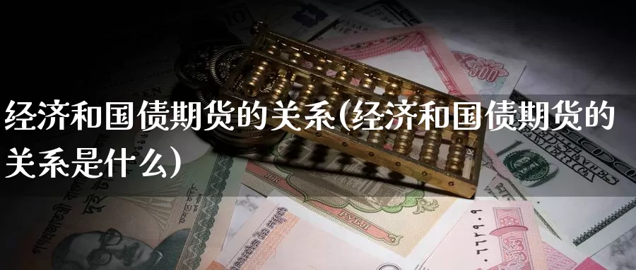 经济和国债期货的关系(经济和国债期货的关系是什么)_https://www.wenchangxx.com_德指期货_第1张