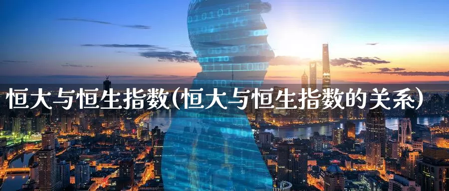 恒大与恒生指数(恒大与恒生指数的关系)_https://www.wenchangxx.com_期货平台_第1张