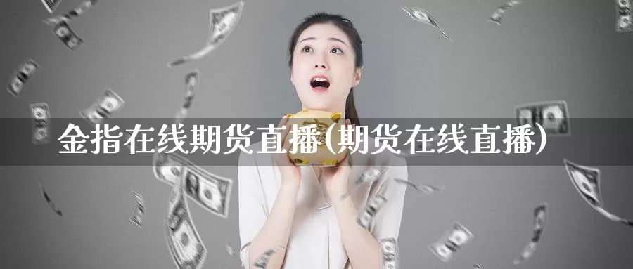 金指在线期货直播(期货在线直播)_https://www.wenchangxx.com_期货行情_第1张