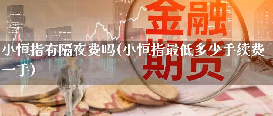 小恒指有隔夜费吗(小恒指最低多少手续费一手)_https://www.wenchangxx.com_期货平台_第1张