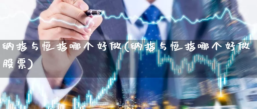 纳指与恒指哪个好做(纳指与恒指哪个好做股票)_https://www.wenchangxx.com_期货平台_第1张