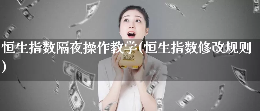 恒生指数隔夜操作教学(恒生指数修改规则)_https://www.wenchangxx.com_期货平台_第1张