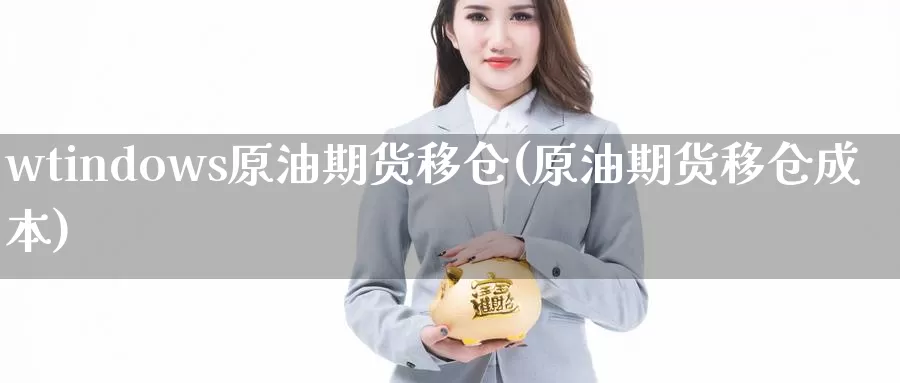 wtindows原油期货移仓(原油期货移仓成本)_期货平台_第1张_国际期货交易平台 wtindows原油期货移仓(原油期货移仓成本)_https://www.wenchangxx.com_期货平台_第1张
