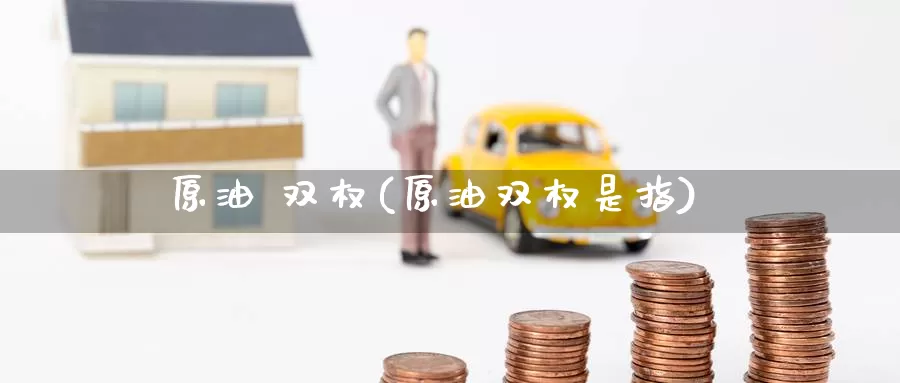 原油 双权(原油双权是指)_国际期货_第1张_国际期货交易平台 原油 双权(原油双权是指)_https://www.wenchangxx.com_国际期货_第1张