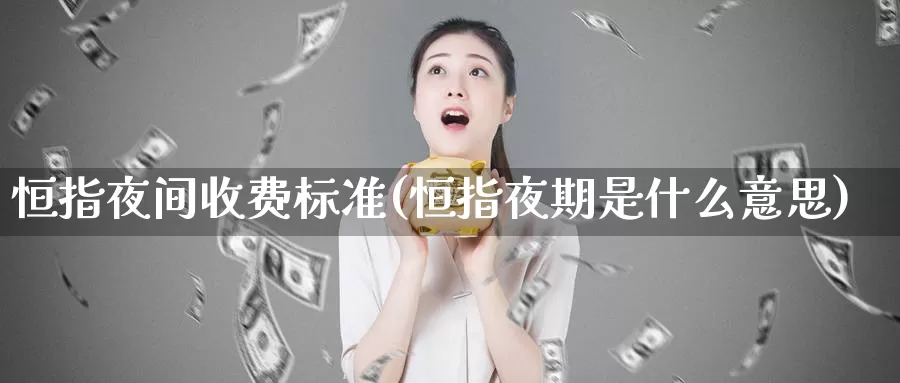 恒指夜间收费标准(恒指夜期是什么意思)_https://www.wenchangxx.com_国际期货_第1张